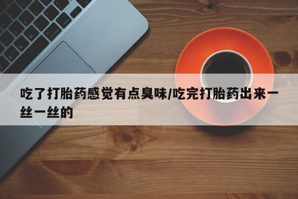 网上哪里可以买米非和米索，吃了打胎药感觉有点臭味/吃完打胎药出来一丝一丝的