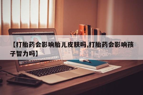 网上哪里可以买米非和米索，【打胎药会影响胎儿皮肤吗,打胎药会影响孩子智力吗】