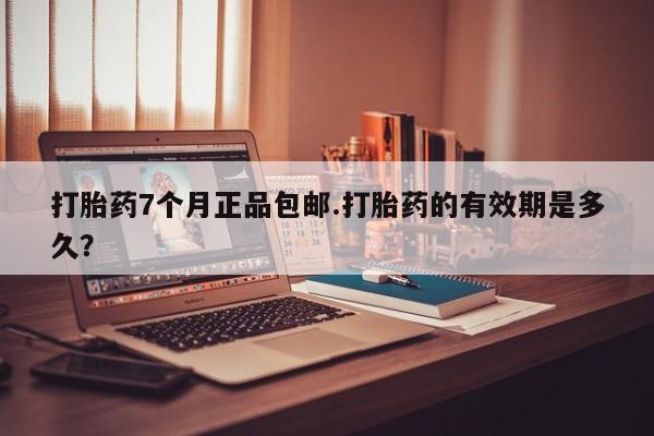 网上哪里可以买米非和米索，打胎药7个月正品包邮.打胎药的有效期是多久？