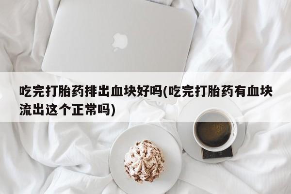 网上哪里可以买米非和米索，吃完打胎药排出血块好吗(吃完打胎药有血块流出这个正常吗)
