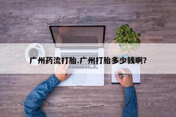 网上哪里可以买米非和米索，广州药流打胎.广州打胎多少钱啊？