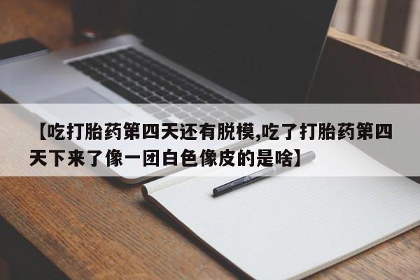 网上哪里可以买米非和米索，【吃打胎药第四天还有脱模,吃了打胎药第四天下来了像一团白色像皮的是啥】