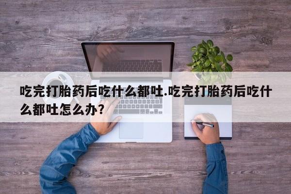 网上哪里可以买米非和米索，吃完打胎药后吃什么都吐.吃完打胎药后吃什么都吐怎么办？