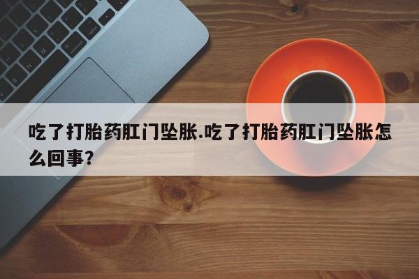 网上哪里可以买米非和米索，吃了打胎药肛门坠胀.吃了打胎药肛门坠胀怎么回事？