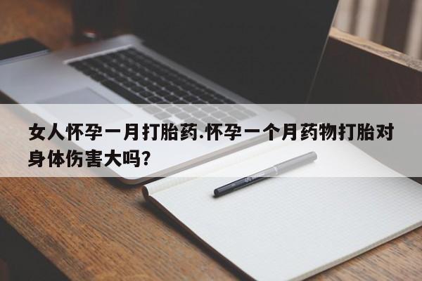 网上哪里可以买米非和米索，女人怀孕一月打胎药.怀孕一个月药物打胎对身体伤害大吗？