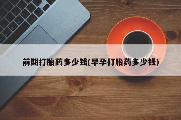 网上哪里可以买米非和米索，前期打胎药多少钱(早孕打胎药多少钱)