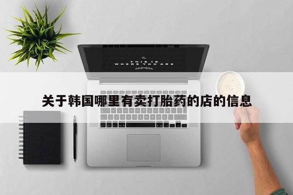网上哪里可以买米非和米索，关于韩国哪里有卖打胎药的店的信息