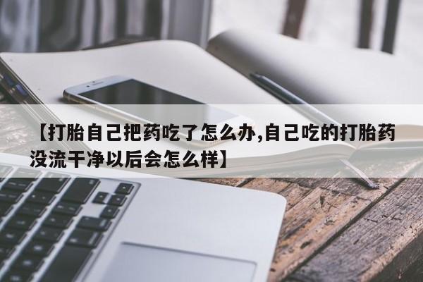 网上哪里可以买米非和米索，【打胎自己把药吃了怎么办,自己吃的打胎药没流干净以后会怎么样】