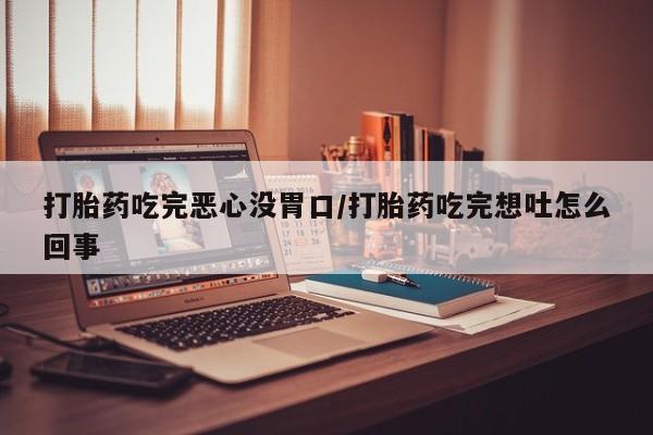 网上哪里可以买米非和米索，打胎药吃完恶心没胃口/打胎药吃完想吐怎么回事