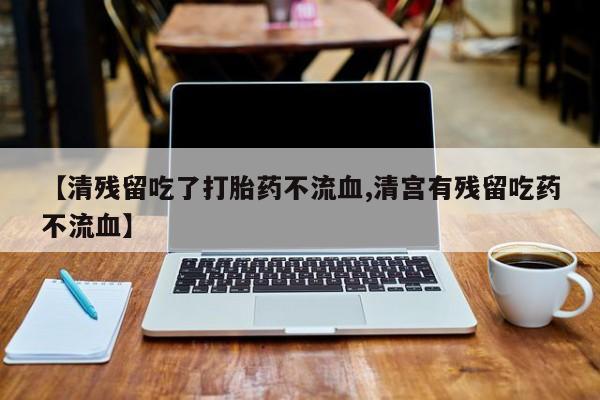 网上哪里可以买米非和米索，【清残留吃了打胎药不流血,清宫有残留吃药不流血】