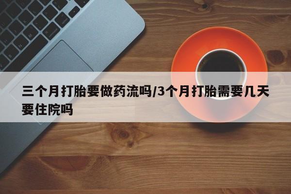 网上哪里可以买米非和米索，三个月打胎要做药流吗/3个月打胎需要几天要住院吗