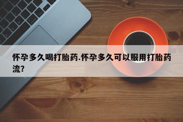 网上哪里可以买米非和米索，怀孕多久喝打胎药.怀孕多久可以服用打胎药流？