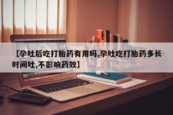 网上哪里可以买米非和米索，【孕吐后吃打胎药有用吗,孕吐吃打胎药多长时间吐,不影响药效】