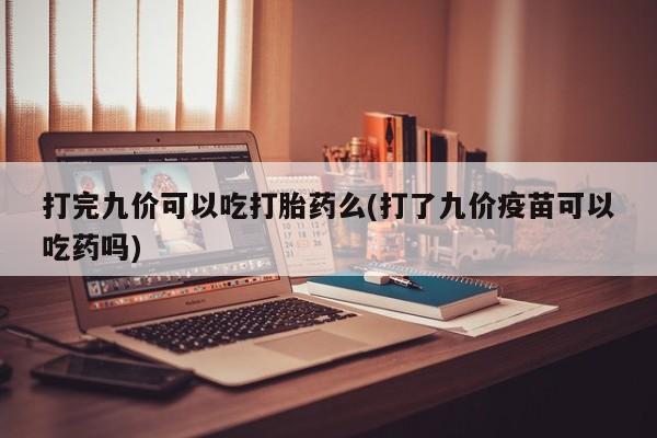 网上哪里可以买米非和米索，打完九价可以吃打胎药么(打了九价疫苗可以吃药吗)