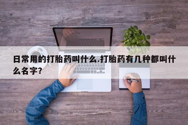 网上哪里可以买米非和米索，日常用的打胎药叫什么.打胎药有几种都叫什么名字？