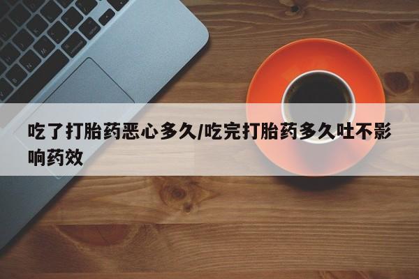 网上哪里可以买米非和米索，吃了打胎药恶心多久/吃完打胎药多久吐不影响药效