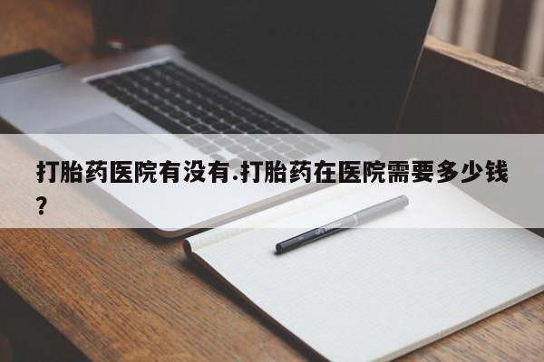 网上哪里可以买米非和米索，打胎药医院有没有.打胎药在医院需要多少钱？