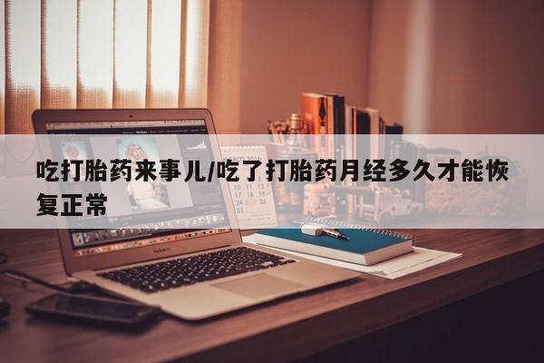 网上哪里可以买米非和米索，吃打胎药来事儿/吃了打胎药月经多久才能恢复正常