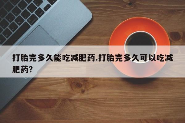 网上哪里可以买米非和米索，打胎完多久能吃减肥药.打胎完多久可以吃减肥药？