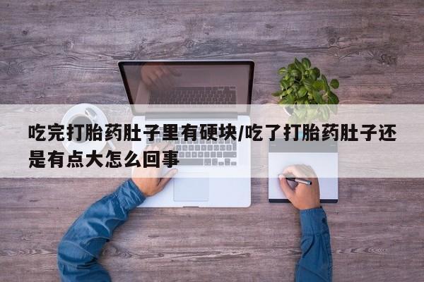 网上哪里可以买米非和米索，吃完打胎药肚子里有硬块/吃了打胎药肚子还是有点大怎么回事