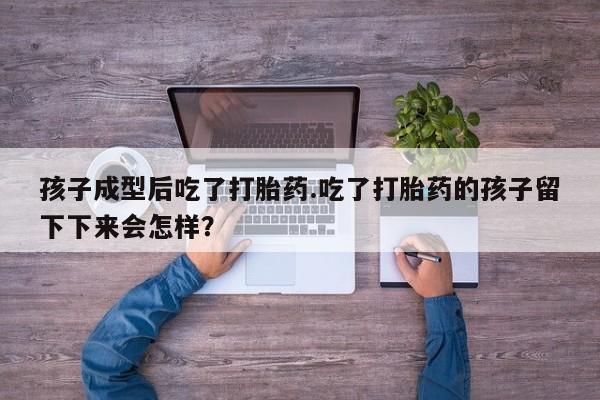网上哪里可以买米非和米索，孩子成型后吃了打胎药.吃了打胎药的孩子留下下来会怎样？