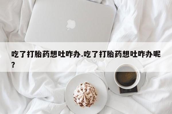 网上哪里可以买米非和米索，吃了打胎药想吐咋办.吃了打胎药想吐咋办呢？