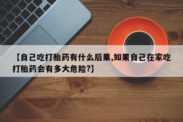 网上哪里可以买米非和米索，【自己吃打胎药有什么后果,如果自己在家吃打胎药会有多大危险?】