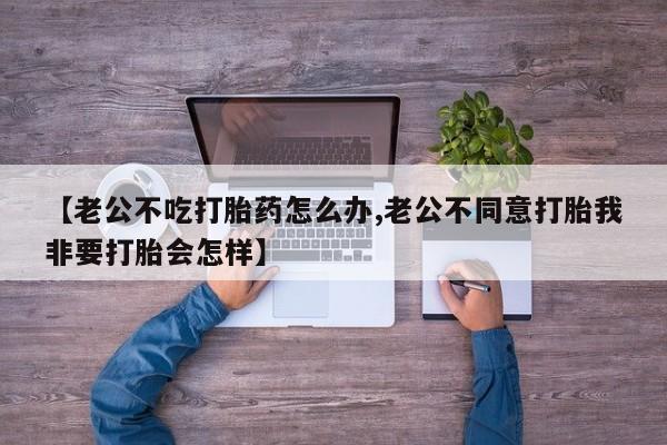 网上哪里可以买米非和米索，【老公不吃打胎药怎么办,老公不同意打胎我非要打胎会怎样】