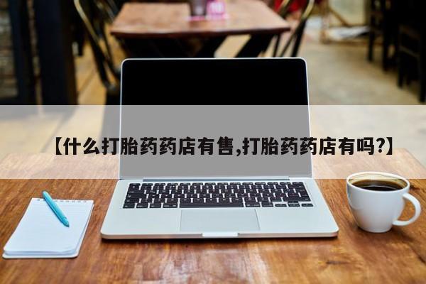 网上哪里可以买米非和米索，【什么打胎药药店有售,打胎药药店有吗?】