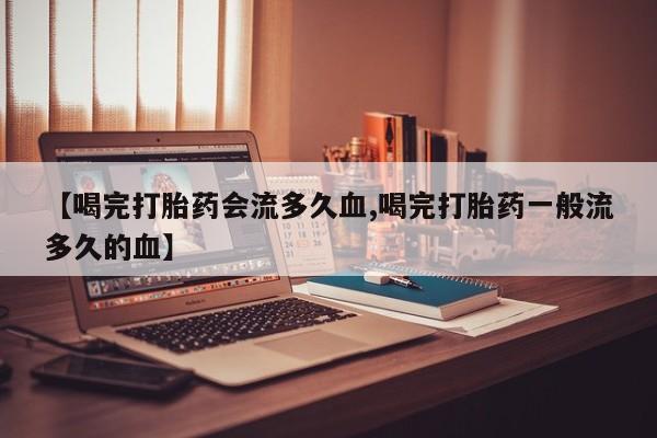 网上哪里可以买米非和米索，【喝完打胎药会流多久血,喝完打胎药一般流多久的血】
