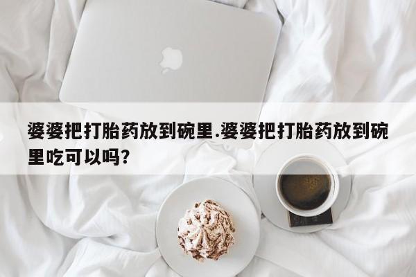 网上哪里可以买米非和米索，婆婆把打胎药放到碗里.婆婆把打胎药放到碗里吃可以吗？