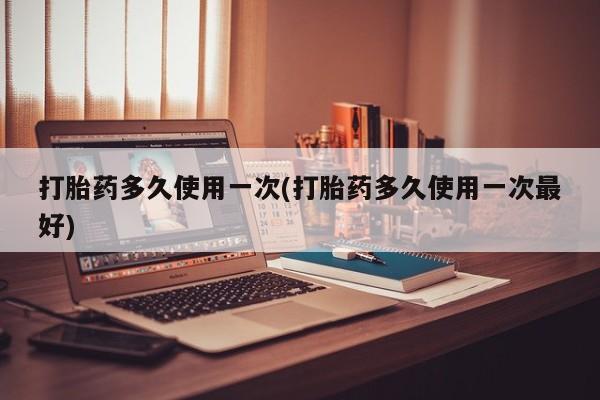 网上哪里可以买米非和米索，打胎药多久使用一次(打胎药多久使用一次最好)