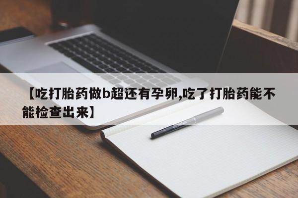 网上哪里可以买米非和米索，【吃打胎药做b超还有孕卵,吃了打胎药能不能检查出来】