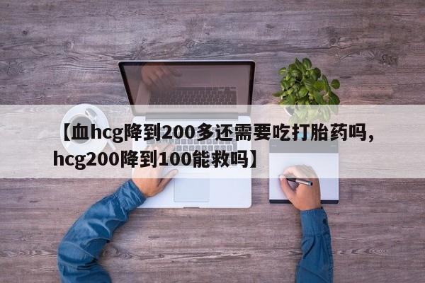 网上哪里可以买米非和米索，【血hcg降到200多还需要吃打胎药吗,hcg200降到100能救吗】