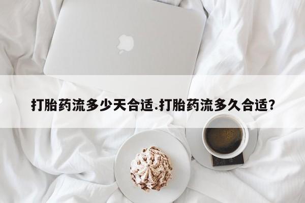 网上哪里可以买米非和米索，打胎药流多少天合适.打胎药流多久合适？