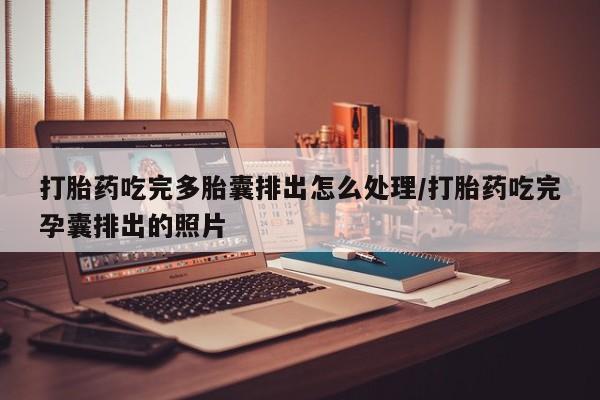 网上哪里可以买米非和米索，打胎药吃完多胎囊排出怎么处理/打胎药吃完孕囊排出的照片