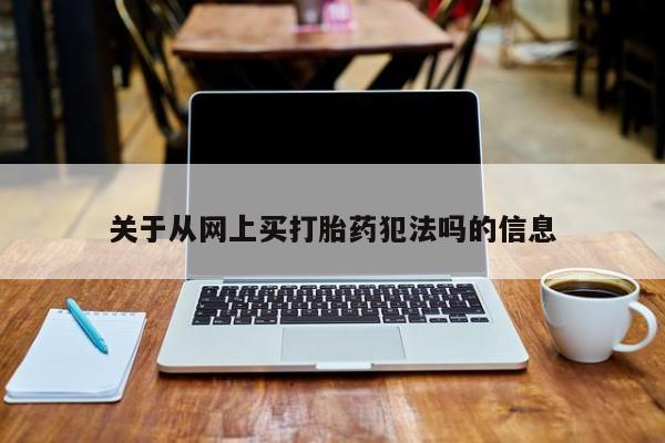 网上哪里可以买米非和米索，关于从网上买打胎药犯法吗的信息