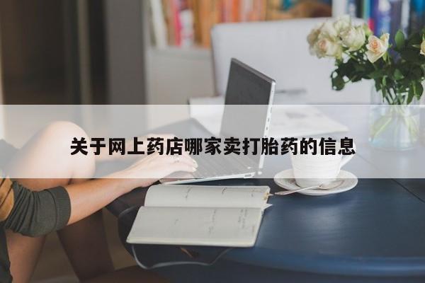 网上哪里可以买米非和米索，关于网上药店哪家卖打胎药的信息