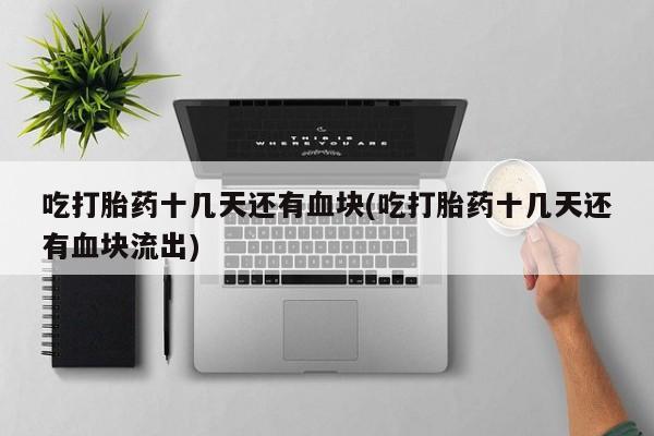 网上哪里可以买米非和米索，吃打胎药十几天还有血块(吃打胎药十几天还有血块流出)