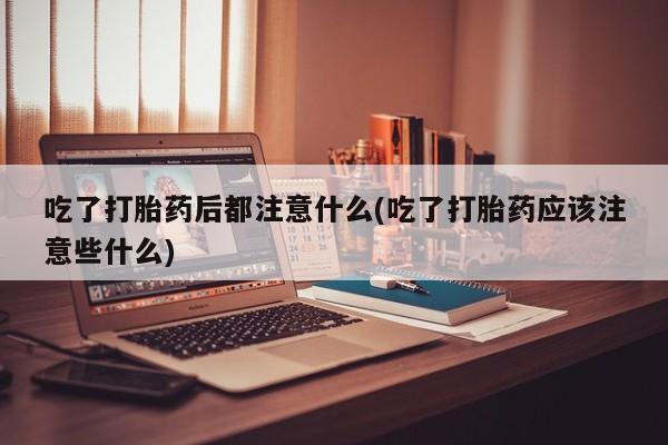 网上哪里可以买米非和米索，吃了打胎药后都注意什么(吃了打胎药应该注意些什么)