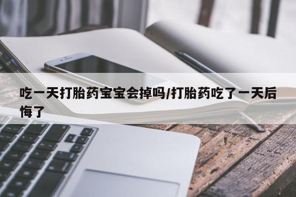 网上哪里可以买米非和米索，吃一天打胎药宝宝会掉吗/打胎药吃了一天后悔了