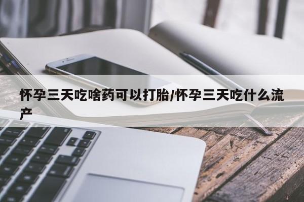 网上哪里可以买米非和米索，怀孕三天吃啥药可以打胎/怀孕三天吃什么流产