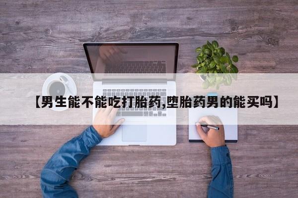 网上哪里可以买米非和米索，【男生能不能吃打胎药,堕胎药男的能买吗】