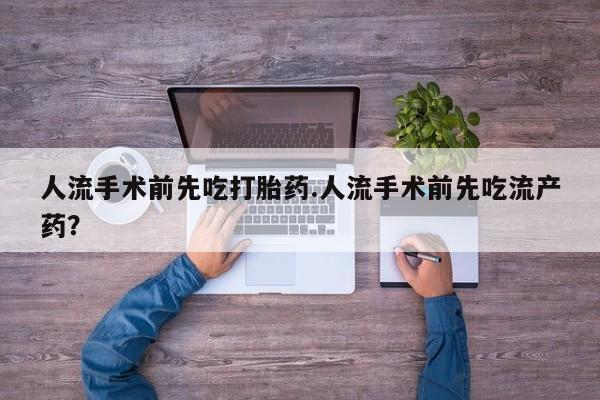 网上哪里可以买米非和米索，人流手术前先吃打胎药.人流手术前先吃流产药？