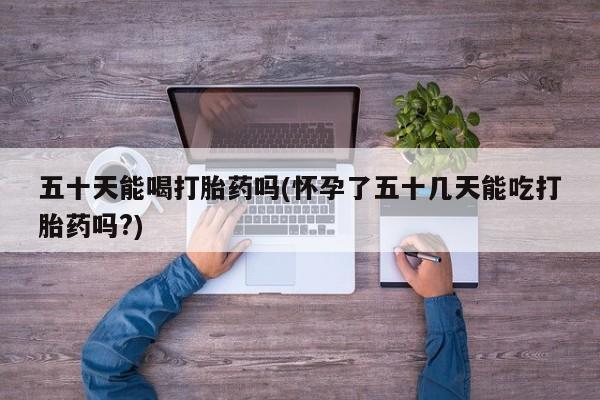 网上哪里可以买米非和米索，五十天能喝打胎药吗(怀孕了五十几天能吃打胎药吗?)
