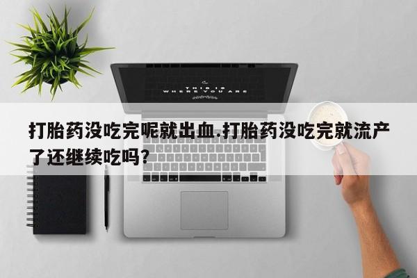 网上哪里可以买米非和米索，打胎药没吃完呢就出血.打胎药没吃完就流产了还继续吃吗？