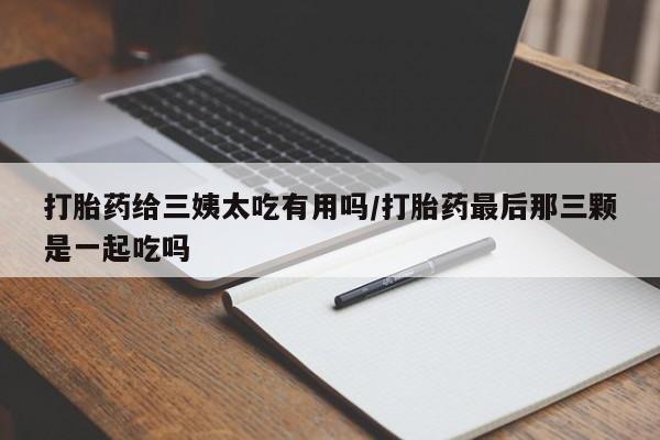 网上哪里可以买米非和米索，打胎药给三姨太吃有用吗/打胎药最后那三颗是一起吃吗