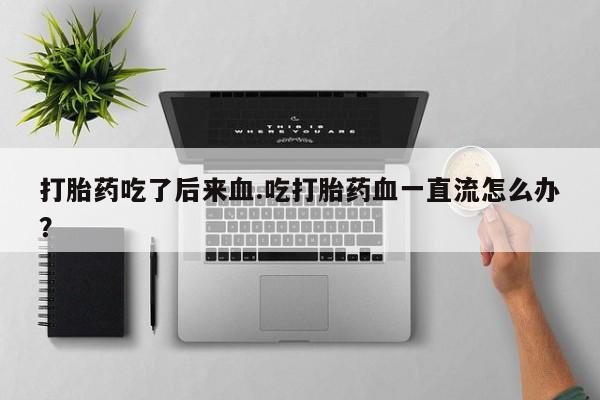 网上哪里可以买米非和米索，打胎药吃了后来血.吃打胎药血一直流怎么办？