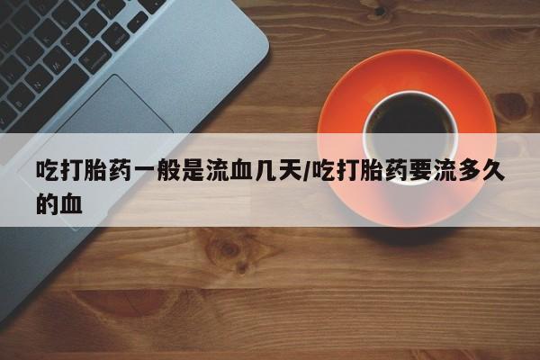 网上哪里可以买米非和米索，吃打胎药一般是流血几天/吃打胎药要流多久的血