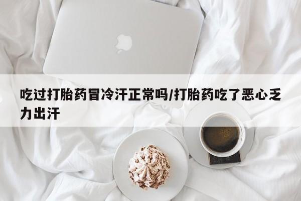 网上哪里可以买米非和米索，吃过打胎药冒冷汗正常吗/打胎药吃了恶心乏力出汗